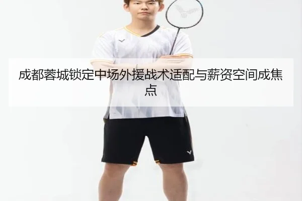 成都蓉城锁定中场外援战术适配与薪资空间成焦点 | AYXSPORTS